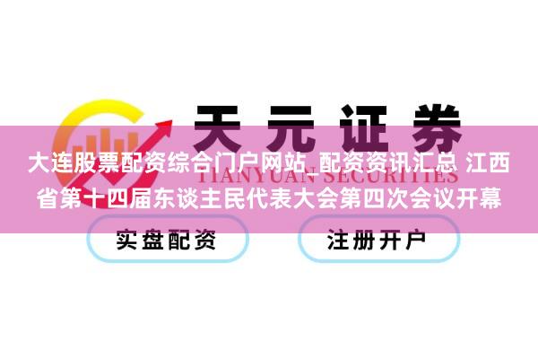 大连股票配资综合门户网站_配资资讯汇总 江西省第十四届东谈主民代表大会第四次会议开幕