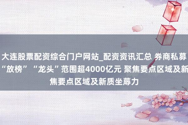 大连股票配资综合门户网站_配资资讯汇总 券商私募股权业务“放榜” “龙头”范围超4000亿元 聚焦要点区域及新质坐蓐力