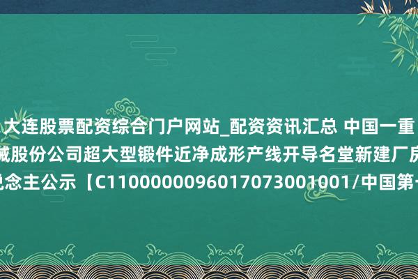 大连股票配资综合门户网站_配资资讯汇总 中国一重招标成果：中国第一重型机械股份公司超大型锻件近净成形产线开导名堂新建厂房工程中标候选东说念主公示【C1100000096017073001001/中国第一重型机械股份公司超大型锻件近净成形产线开导名堂新建厂房工程】