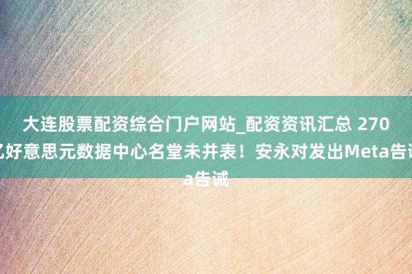 大连股票配资综合门户网站_配资资讯汇总 270亿好意思元数据中心名堂未并表！安永对发出Meta告诫