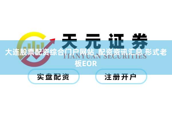 大连股票配资综合门户网站_配资资讯汇总 形式老板EOR