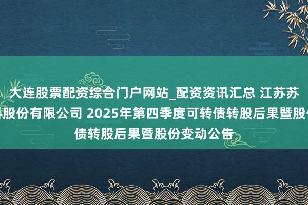大连股票配资综合门户网站_配资资讯汇总 江苏苏博特新材料股份有限公司 2025年第四季度可转债转股后果暨股份变动公告