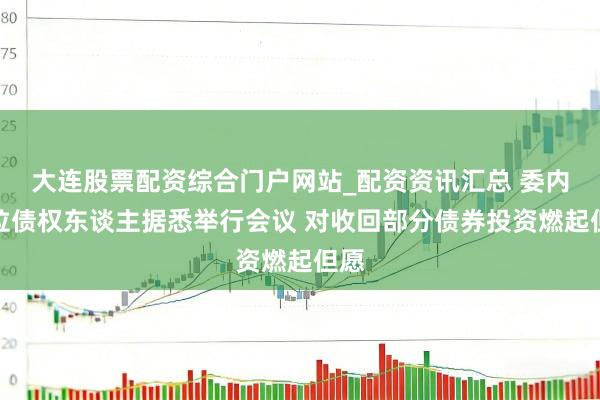 大连股票配资综合门户网站_配资资讯汇总 委内瑞拉债权东谈主据悉举行会议 对收回部分债券投资燃起但愿