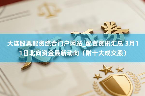 大连股票配资综合门户网站_配资资讯汇总 3月11日北向资金最新动向（附十大成交股）