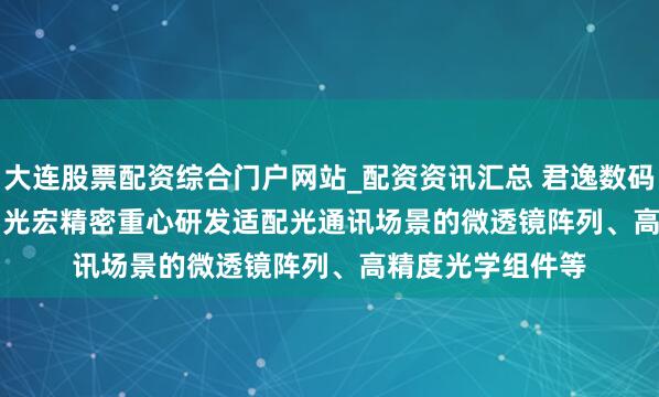大连股票配资综合门户网站_配资资讯汇总 君逸数码(301172.SZ)：光宏精密重心研发适配光通讯场景的微透镜阵列、高精度光学组件等