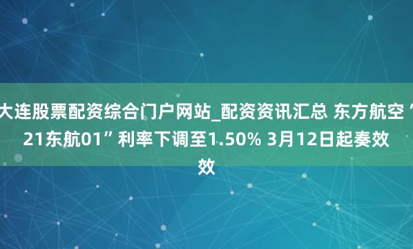 大连股票配资综合门户网站_配资资讯汇总 东方航空“21东航01”利率下调至1.50% 3月12日起奏效