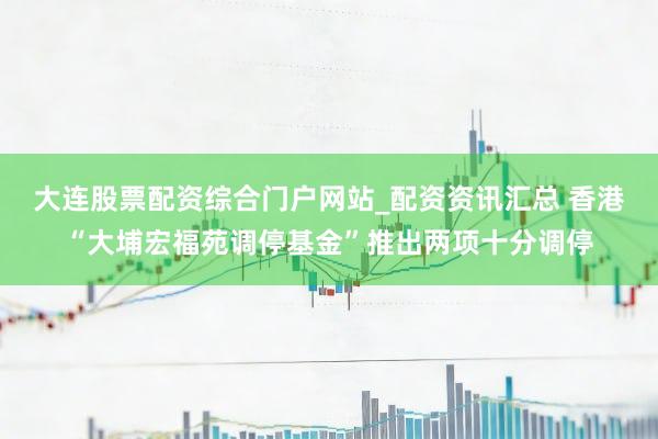 大连股票配资综合门户网站_配资资讯汇总 香港“大埔宏福苑调停基金”推出两项十分调停