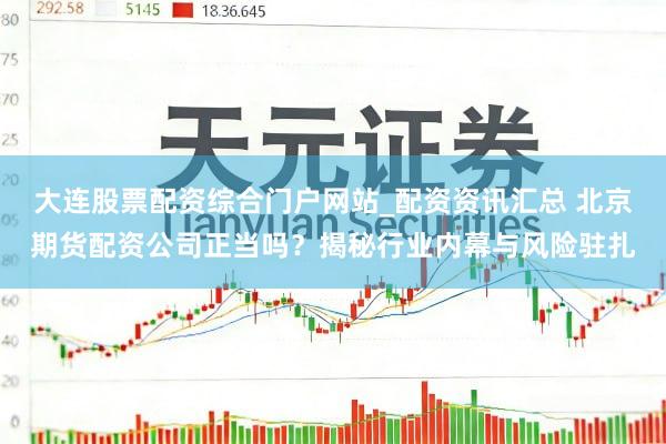 大连股票配资综合门户网站_配资资讯汇总 北京期货配资公司正当吗？揭秘行业内幕与风险驻扎