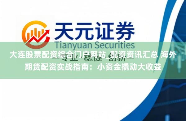 大连股票配资综合门户网站_配资资讯汇总 海外期货配资实战指南：小资金撬动大收益